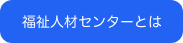 福祉人材センターとは 福祉人材センターとは
