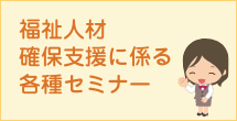 福祉人材確保支援に係る各種セミナー 福祉人材確保支援に係る各種セミナー